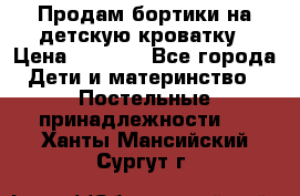 Продам бортики на детскую кроватку › Цена ­ 1 000 - Все города Дети и материнство » Постельные принадлежности   . Ханты-Мансийский,Сургут г.